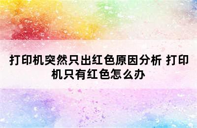 打印机突然只出红色原因分析 打印机只有红色怎么办